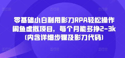 零基础小白利用影刀RPA轻松操作闲鱼虚拟项目，每个月能多挣2-3k(内含详细步骤及影刀代码)-Ai创业网