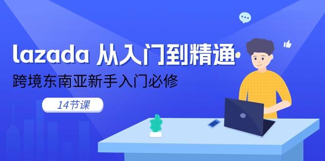 lazada 从入门到精通，跨境东南亚新手入门必修(14节课-Ai创业网
