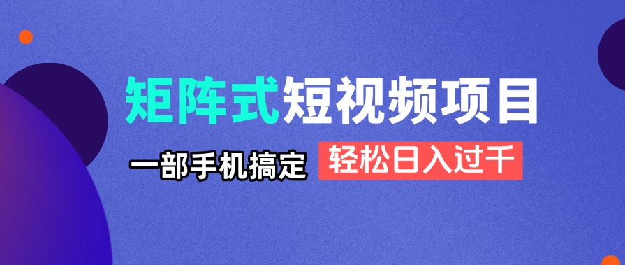 矩阵式短视频项目揭秘，一部手机搞定，轻松日入过千-Ai创业网