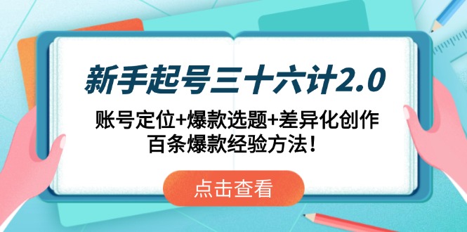 新手起号三十六计2.0：账号定位+爆款选题+差异化创作，百条爆款经验方法！-Ai创业网