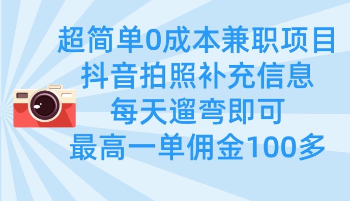 超简单0成本兼职项目，拍照补充信息，每天遛弯即可，最高一单佣金100多-Ai创业网