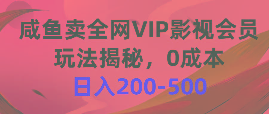 咸鱼卖全网VIP影视会员，玩法揭秘，0成本日入200-500-Ai创业网