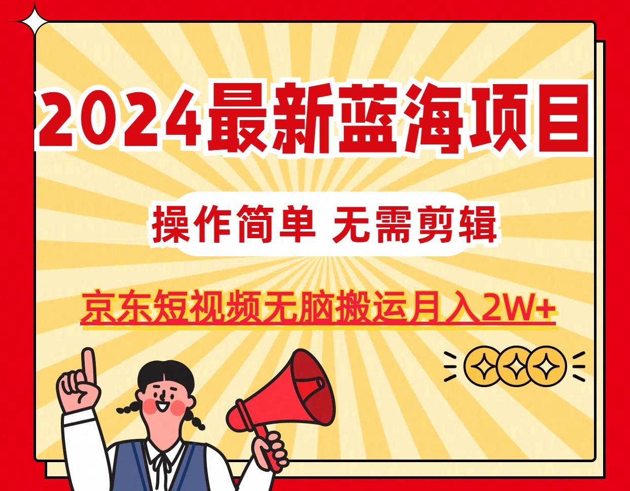 2024最新蓝海项目，无需剪辑，京东图文短视频无脑搬运月入2W+-Ai创业网