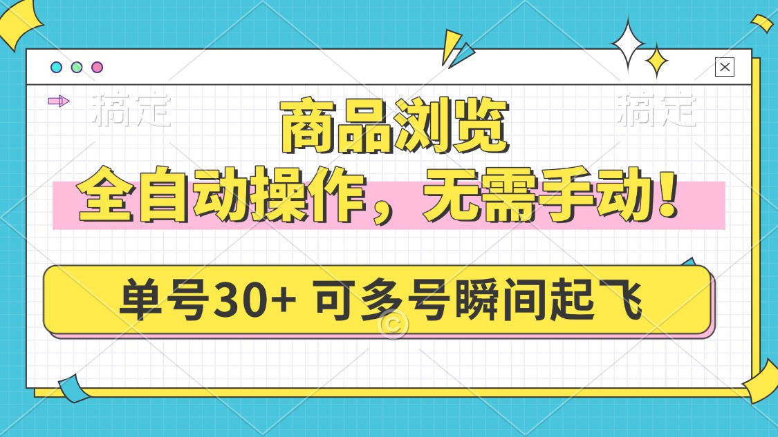 商品浏览，全自动操作，无需手动，单号一天30+，多号矩阵，瞬间起飞-Ai创业网