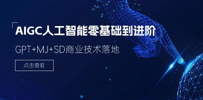 2024-AIGC人工智能零基础到进阶，GPT+MJ+SD商业技术落地(78节-Ai创业网