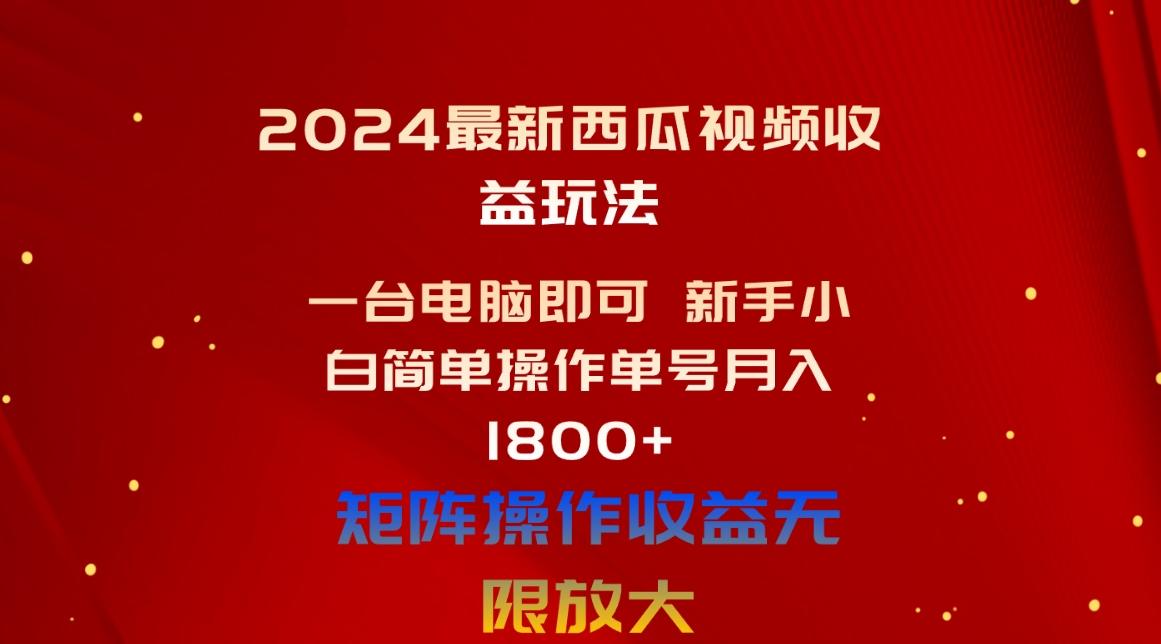 2024最新西瓜视频收益玩法，一台电脑即可 新手小白简单操作单号月入1800+-Ai创业网