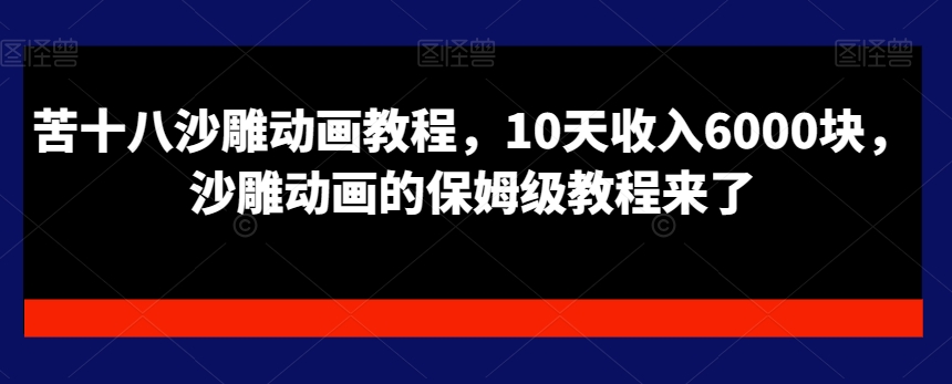 苦十八沙雕动画教程，10天收入6000块，沙雕动画的保姆级教程来了-Ai创业网