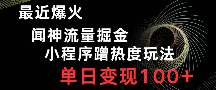 最近爆火闻神流量掘金，小程序蹭热度玩法，单日变现100+-Ai创业网