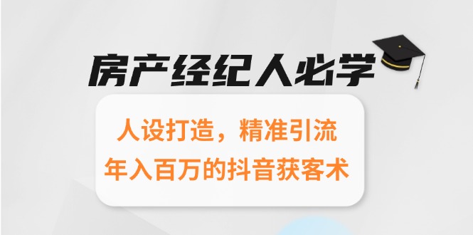 房产经纪人必学：人设打造，精准引流，年入百万的抖音获客术-Ai创业网
