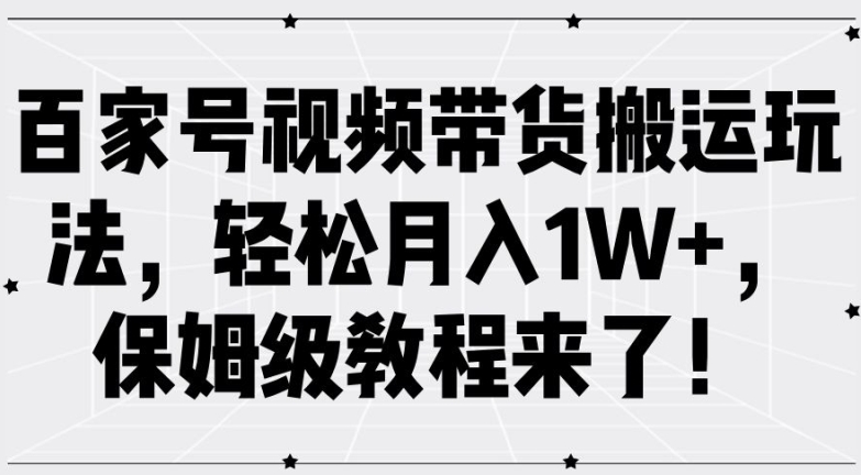 百家号视频带货搬运玩法，轻松月入1W+，保姆级教程来了【揭秘】-Ai创业网