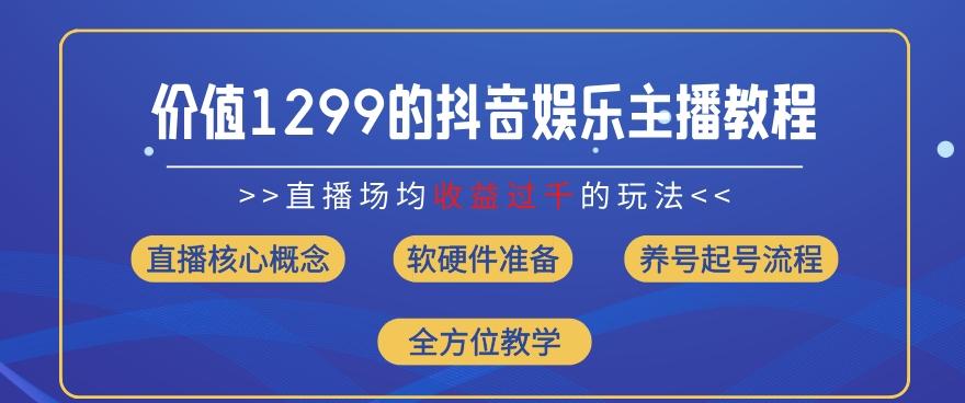 价值1299的抖音娱乐主播场均直播收入过千打法教学(8月最新)【揭秘】-Ai创业网