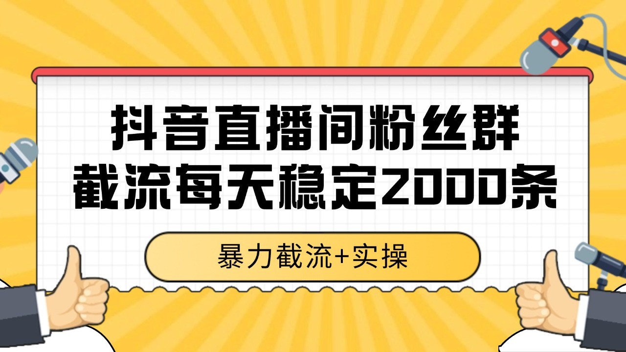 抖音直播间粉丝群截流，稳定采集数据全行业通用 2000+数据一天-Ai创业网