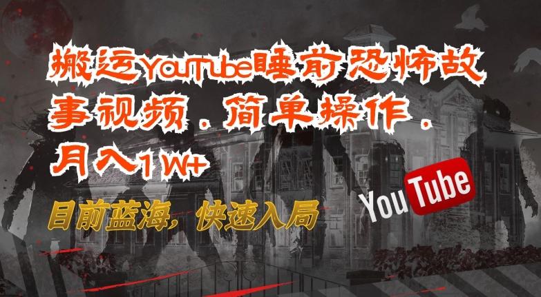 搬运YouTube睡前恐怖故事视频，简单操作，月入1W+，目前蓝海，快速入局【揭秘】-Ai创业网