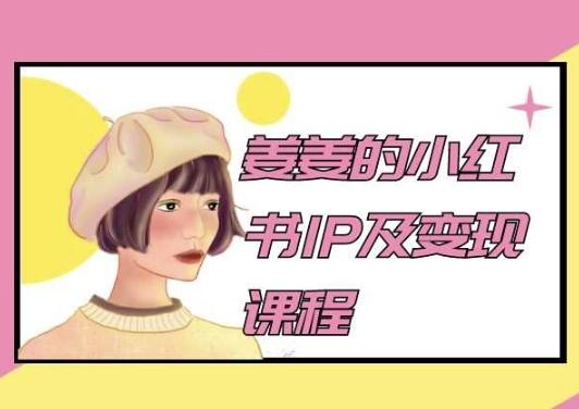 姜姜的小红书IP及变现课程，姜姜小红书2024-Ai创业网