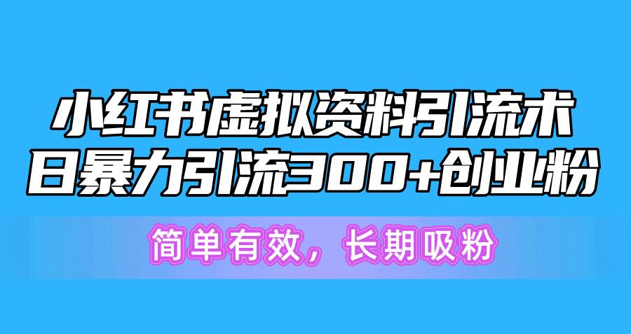 小红书虚拟资料引流术，日暴力引流300+创业粉，简单有效，长期吸粉-Ai创业网