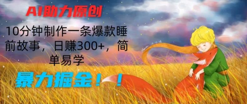 AI助力原创：10分钟制作一条爆款睡前故事，日赚300+，简单易学，暴力掘金【揭秘】-Ai创业网