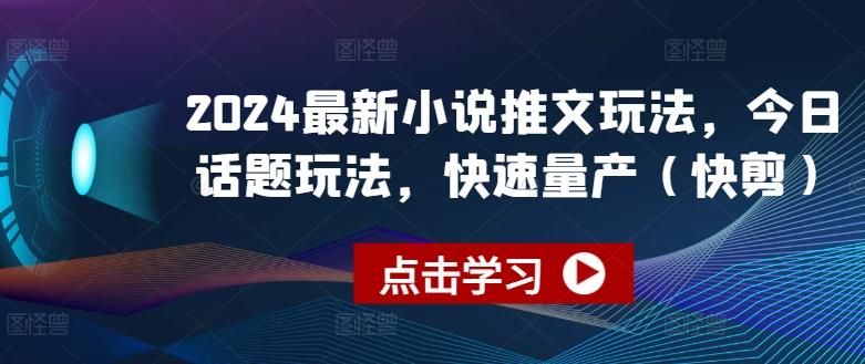2024最新小说推文玩法，今日话题玩法，快速量产(快剪)-Ai创业网