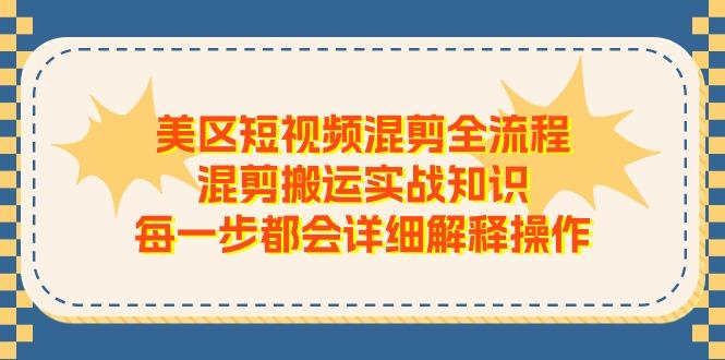 美区短视频混剪全流程，混剪搬运实战知识，每一步都会详细解释操作-Ai创业网