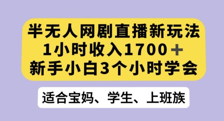 半无人网剧直播新玩法，1小时收入1700+，新手小白3小时学会【揭秘】-Ai创业网