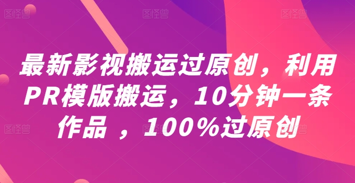 最新影视搬运过原创，利用PR模版搬运，10分钟一条作品 ，100%过原创【教程+PR模板】-Ai创业网
