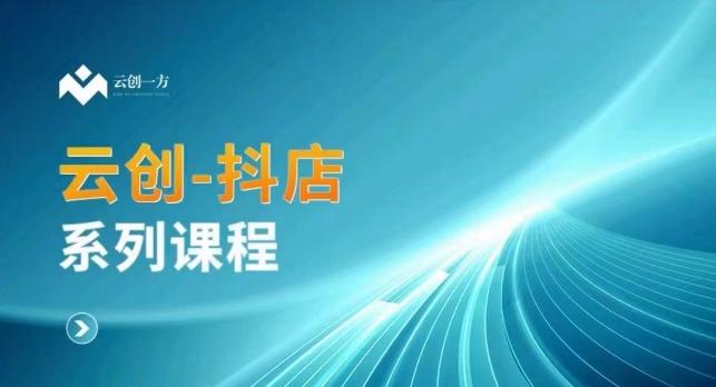 云创一方-抖店系列课，​抖店商城、商品卡、无货源等玩法-Ai创业网