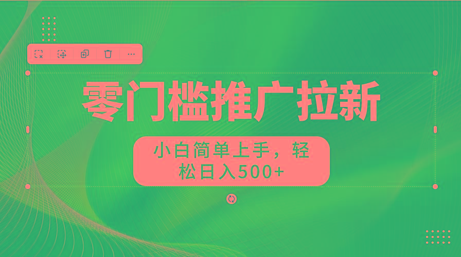 零门槛推广拉新，小白简单上手，轻松日入500+-Ai创业网