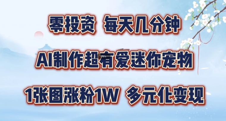 AI制作超有爱迷你宠物玩法，1张图涨粉1W，多元化变现，手把手交给你【揭秘】-Ai创业网