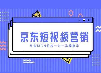 京东短视频营销项目，专业MCN机构一对一实操教学-Ai创业网