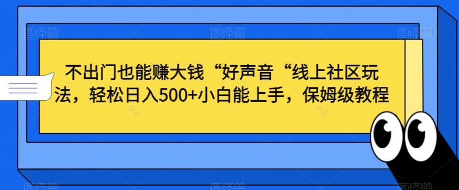 不出门也能赚大钱“好声音“线上社区玩法，轻松日入500+小白能上手，保姆级教程【揭秘】-Ai创业网