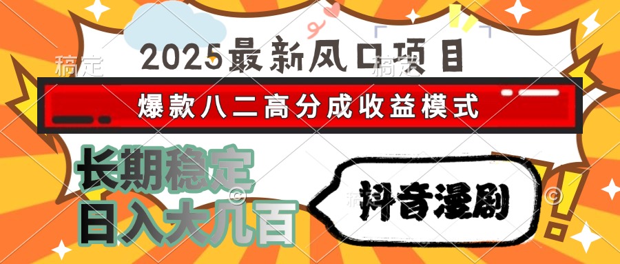 2025最新风口项目 抖音漫剧 爆款八二高分成收益模式 长期稳定日入大几百-Ai创业网