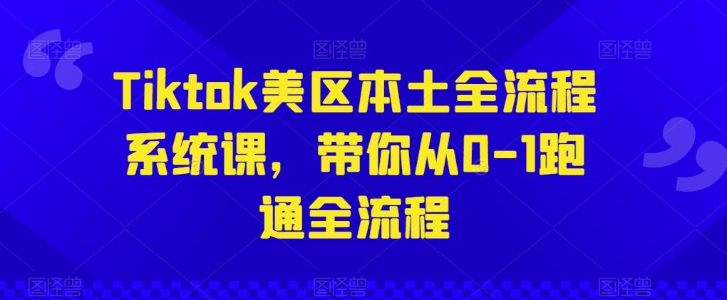 Tiktok美区本土全流程系统课，带你从0-1跑通全流程-Ai创业网