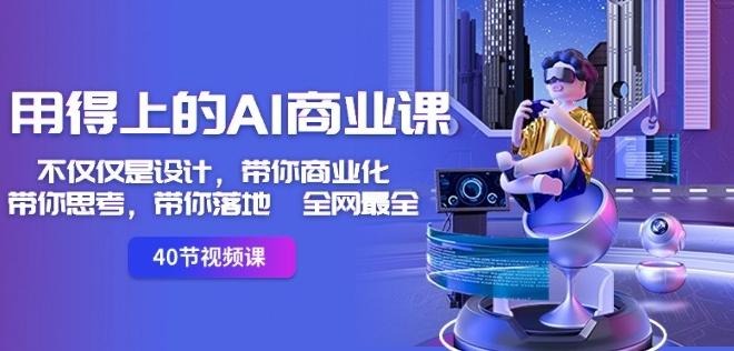 用得上的AI商业课：不仅仅是设计，带你商业化-带你思考-带你落地-全网最全-Ai创业网