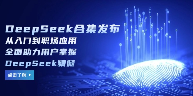 DeepSeek合集发布，从入门到职场应用，全面助力用户掌握DeepSeek精髓-Ai创业网