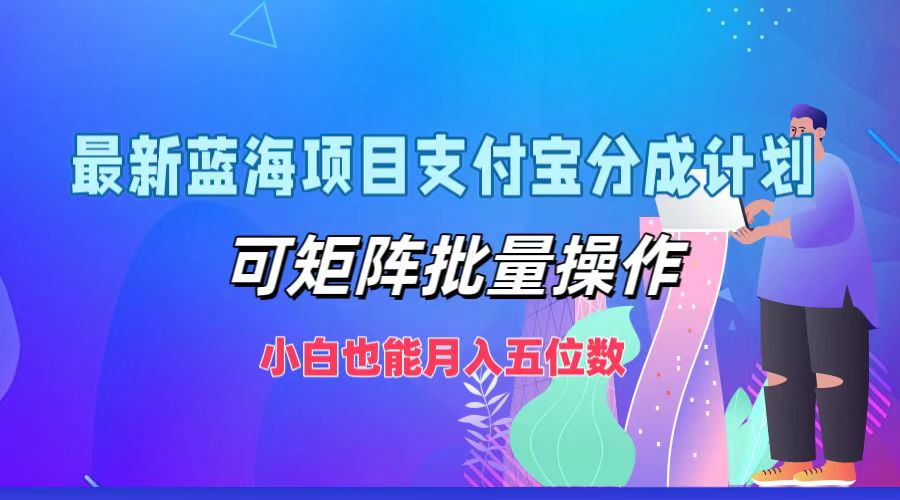 最新蓝海项目支付宝分成计划，可矩阵批量操作，小白也能月入五位数-Ai创业网