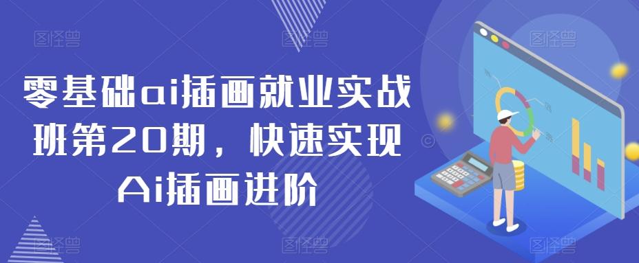 零基础ai插画就业实战班第20期，快速实现Ai插画进阶-Ai创业网