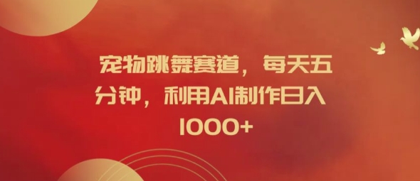 宠物跳舞赛道，每天五分钟，利用AI制作日入1k【揭秘】-Ai创业网