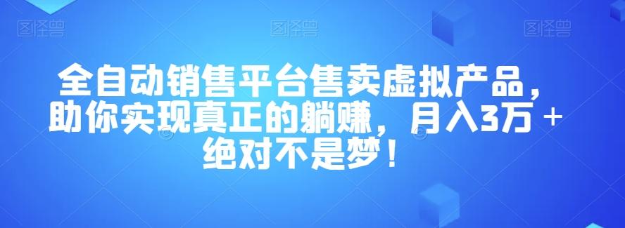 全自动销售平台售卖虚拟产品，助你实现真正的躺赚，月入3万＋绝对不是梦！【揭秘】-Ai创业网