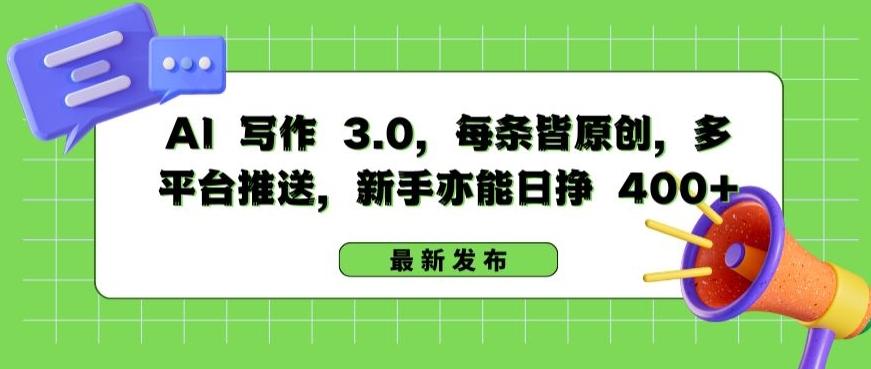 AI 写作 3.0.每条皆原创，多平台推送，新手亦能日挣 400+【揭秘】-Ai创业网