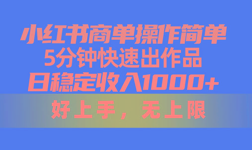小红书商单操作简单，5分钟快速出作品，日稳定收入1000+，无上限-Ai创业网
