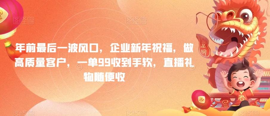 年前最后一波风口，企业新年祝福，做高质量客户，一单99收到手软，直播礼物随便收【揭秘】-Ai创业网