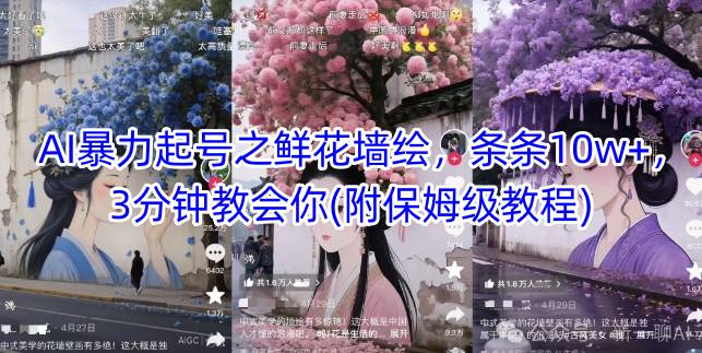 AI暴力起号之鲜花墙绘，条条10w+，3分钟教会你(附保姆级教程)-Ai创业网