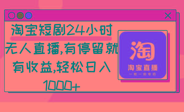淘宝短剧24小时无人直播，有停留就有收益,轻松日入1000+-Ai创业网