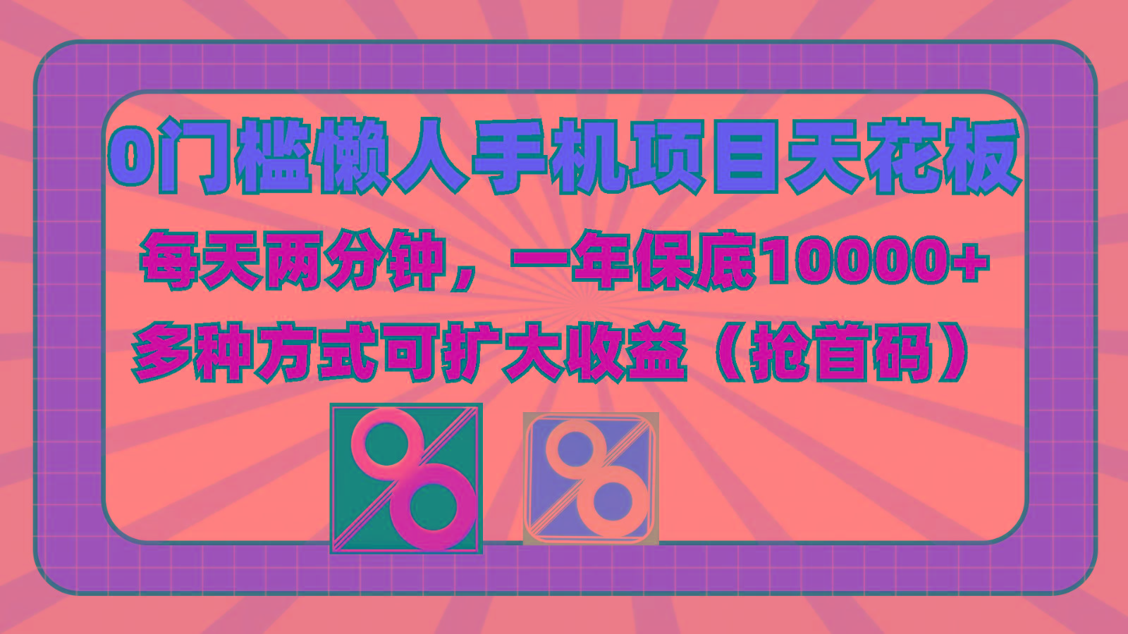 0门槛懒人手机项目，每天2分钟，一年10000+多种方式可扩大收益(抢首码)-Ai创业网