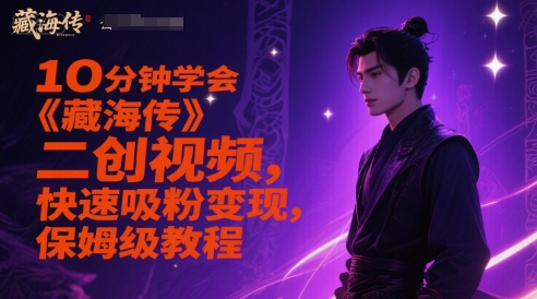 10分钟学会《藏海传》二创视频，快速吸粉变现，保姆级教程-Ai创业网