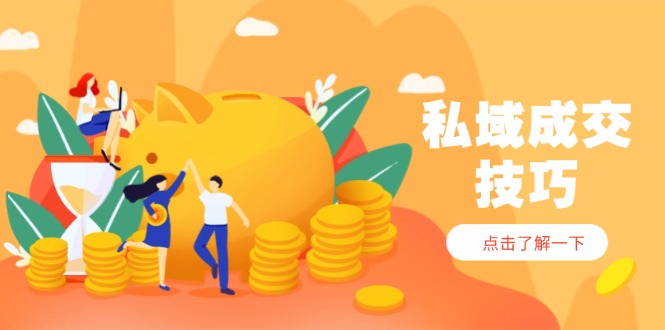 私域成交技巧，帮你从入门到精通，破解四大痛点，快速变现，轻松收钱-Ai创业网