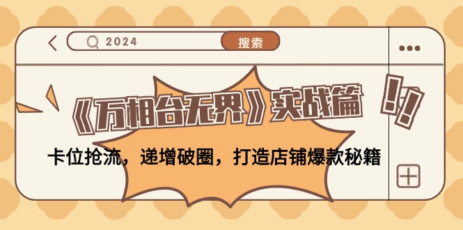 《万相台无界》实战篇：卡位抢流，递增破圈，打造店铺爆款秘籍-无水印-Ai创业网