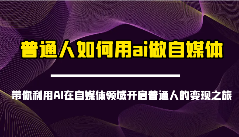 普通人如何用ai做自媒体-带你利用AI在自媒体领域开启普通人的变现之旅-Ai创业网