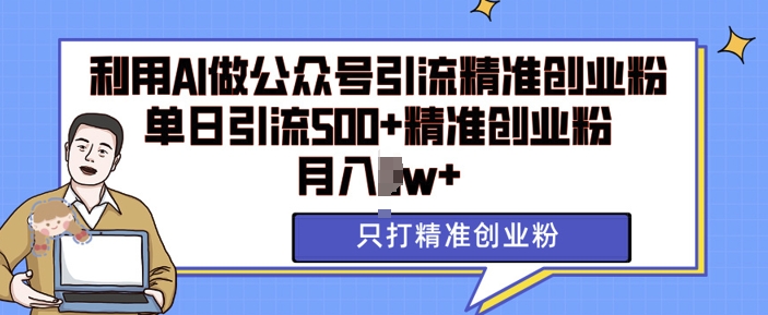 利用AI矩阵做公众号引流精准创业粉，单日引流500+精准创业粉，月入过w【揭秘】-Ai创业网