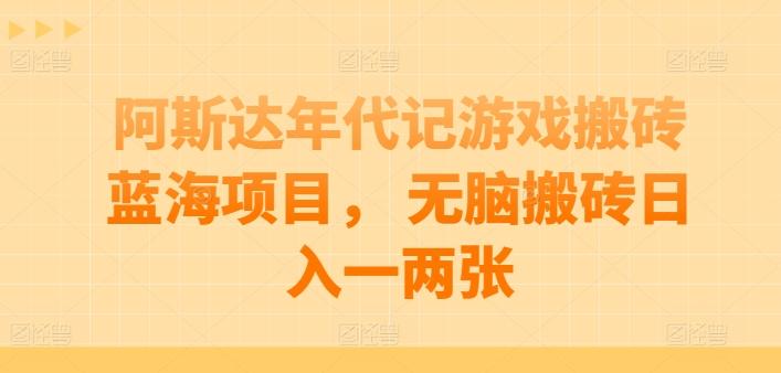阿斯达年代记游戏搬砖蓝海项目， 无脑搬砖日入一两张【揭秘】-Ai创业网