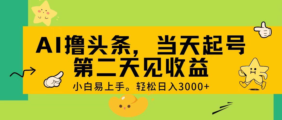 AI撸头条，轻松日入3000+，当天起号，第二天见收益。-Ai创业网